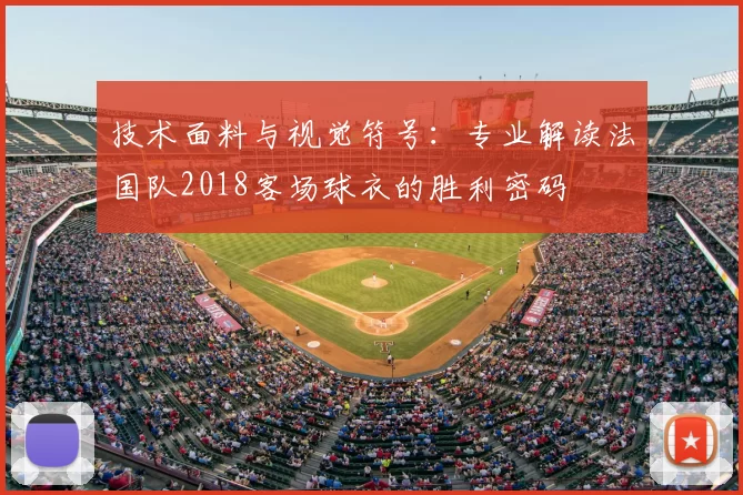 技术面料与视觉符号：专业解读法国队2018客场球衣的胜利密码