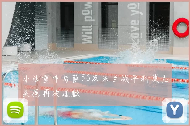 小法重申与萨56及米兰战平科莫无关愿再次道歉