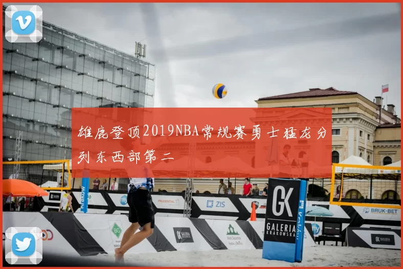 雄鹿登顶2019NBA常规赛勇士猛龙分列东西部第二