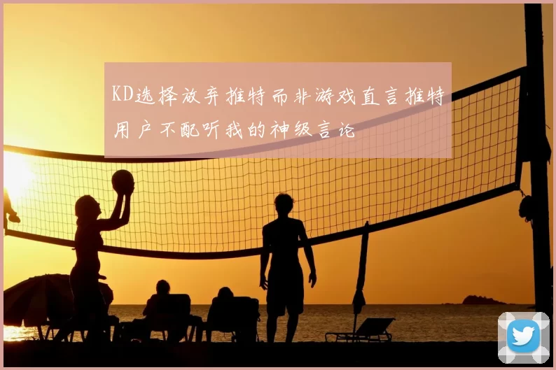 KD选择放弃推特而非游戏直言推特用户不配听我的神级言论