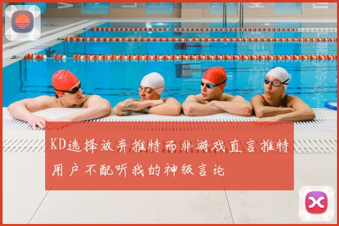 KD选择放弃推特而非游戏直言推特用户不配听我的神级言论