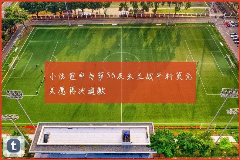 小法重申与萨56及米兰战平科莫无关愿再次道歉