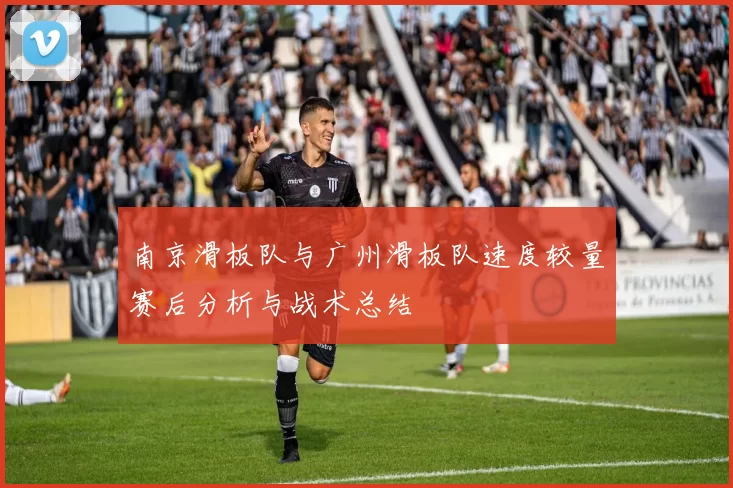 南京滑板队与广州滑板队速度较量赛后分析与战术总结