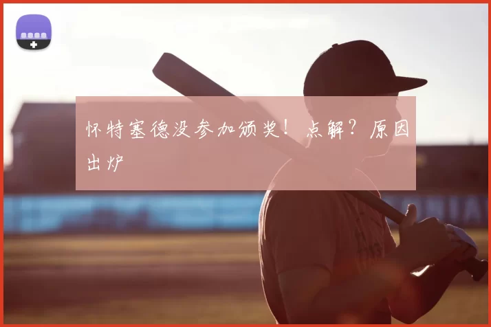 怀特塞德没参加颁奖!点解?原因出炉