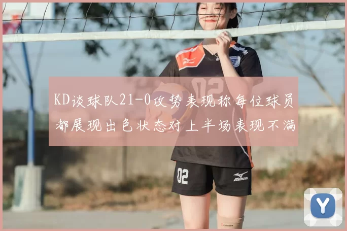 KD谈球队21-0攻势表现称每位球员都展现出色状态对上半场表现不满
