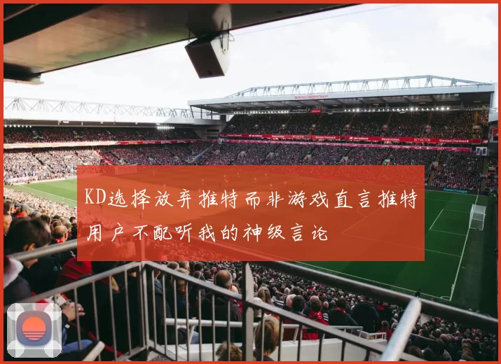KD选择放弃推特而非游戏直言推特用户不配听我的神级言论