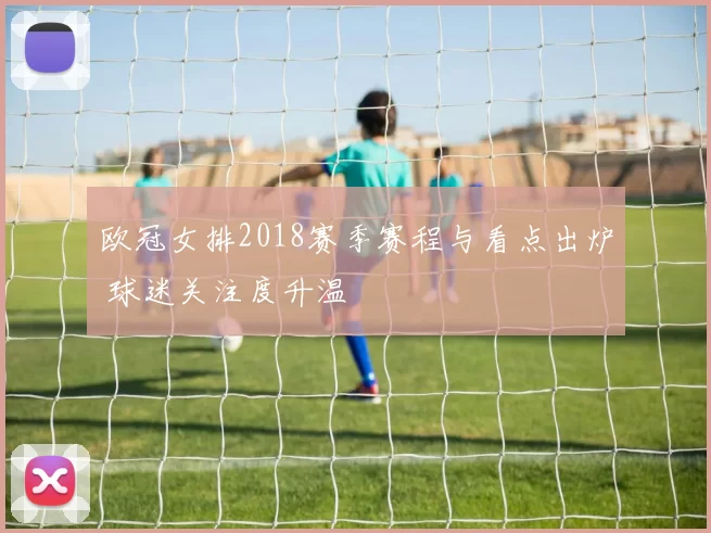 欧冠女排2018赛季赛程与看点出炉 球迷关注度升温