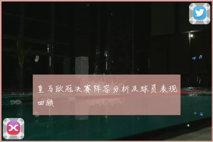 皇马欧冠决赛阵容分析及球员表现回顾