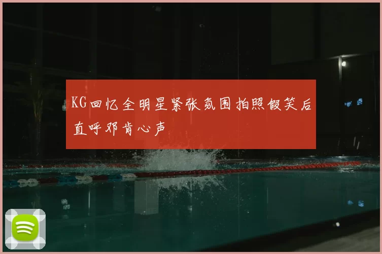 KG回忆全明星紧张氛围拍照假笑后直呼邓肯心声