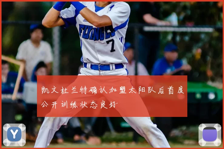 凯文杜兰特确认加盟太阳队后首度公开训练状态良好
