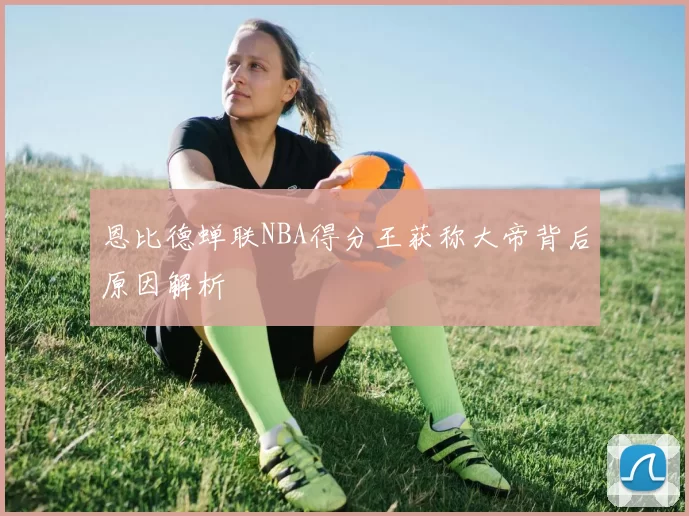 恩比德蝉联NBA得分王获称大帝背后原因解析