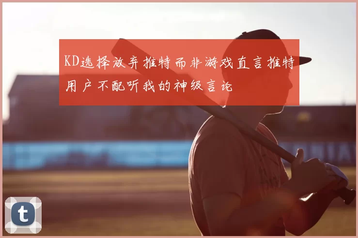 KD选择放弃推特而非游戏直言推特用户不配听我的神级言论