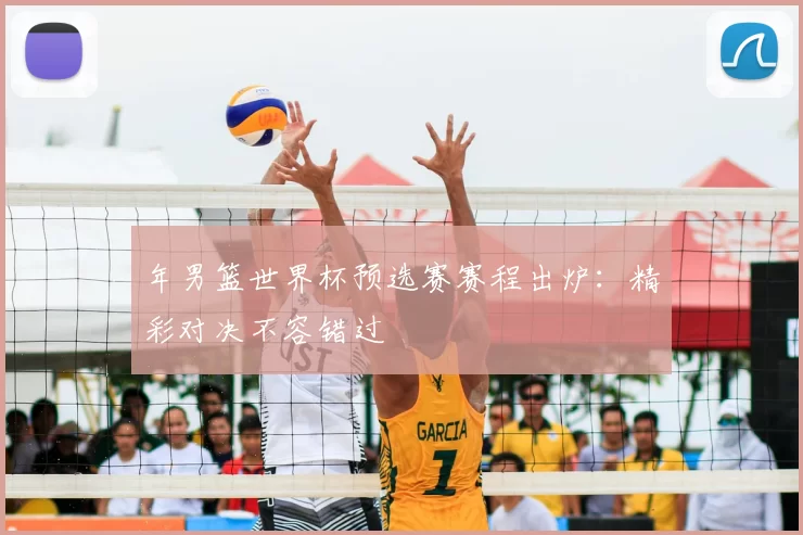 年男篮世界杯预选赛赛程出炉:精彩对决不容错过