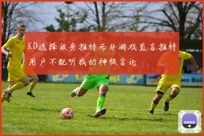 KD选择放弃推特而非游戏直言推特用户不配听我的神级言论
