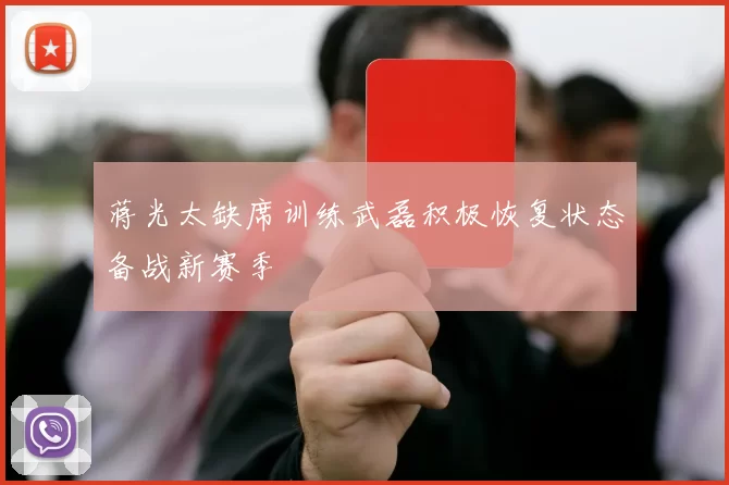 蒋光太缺席训练武磊积极恢复状态备战新赛季