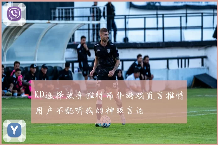 KD选择放弃推特而非游戏直言推特用户不配听我的神级言论
