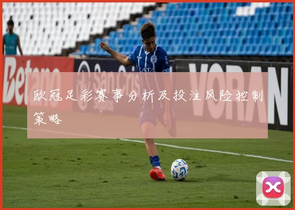欧冠足彩赛事分析及投注风险控制策略