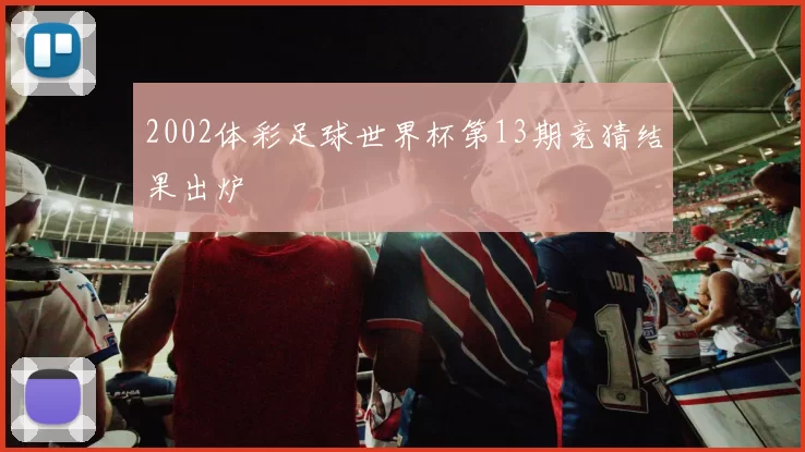 2002体彩足球世界杯第13期竞猜结果出炉