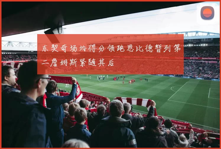 东契奇场均得分领跑恩比德暂列第二詹姆斯紧随其后