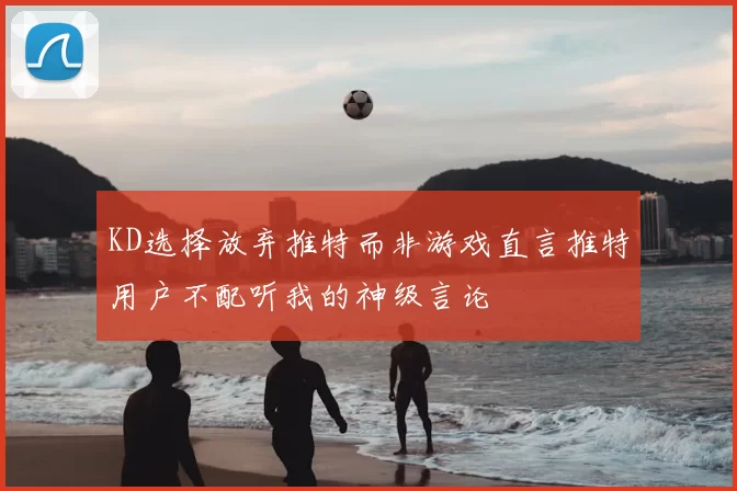 KD选择放弃推特而非游戏直言推特用户不配听我的神级言论