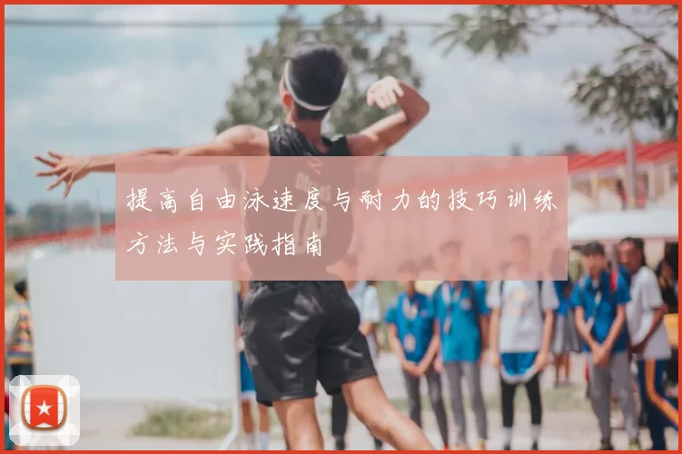 提高自由泳速度与耐力的技巧训练方法与实践指南