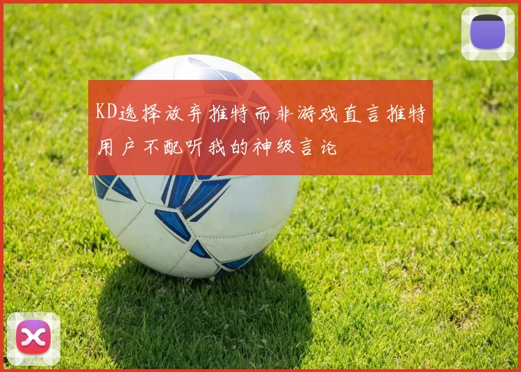 KD选择放弃推特而非游戏直言推特用户不配听我的神级言论