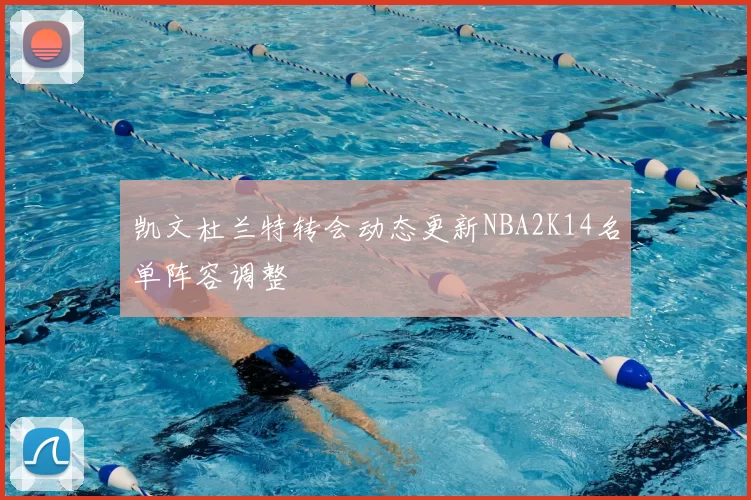 凯文杜兰特转会动态更新NBA2K14名单阵容调整