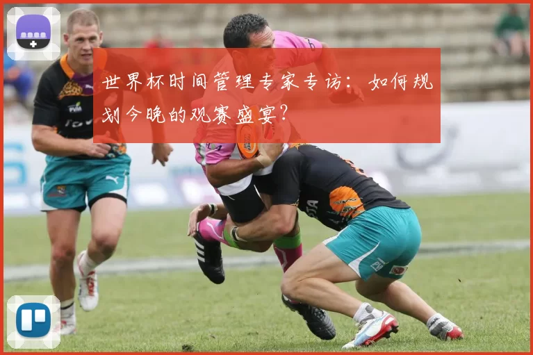 世界杯时间管理专家专访：如何规划今晚的观赛盛宴？