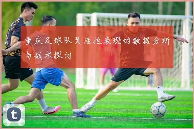 重庆足球队灵活性表现的数据分析与战术探讨