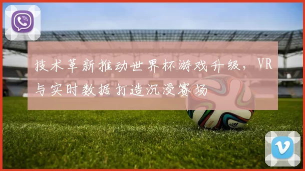 技术革新推动世界杯游戏升级，VR与实时数据打造沉浸赛场