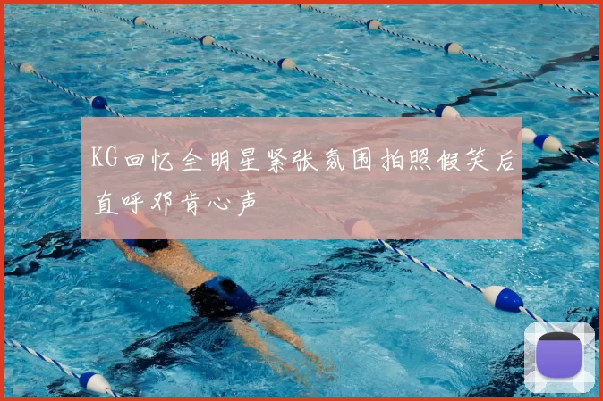 KG回忆全明星紧张氛围拍照假笑后直呼邓肯心声