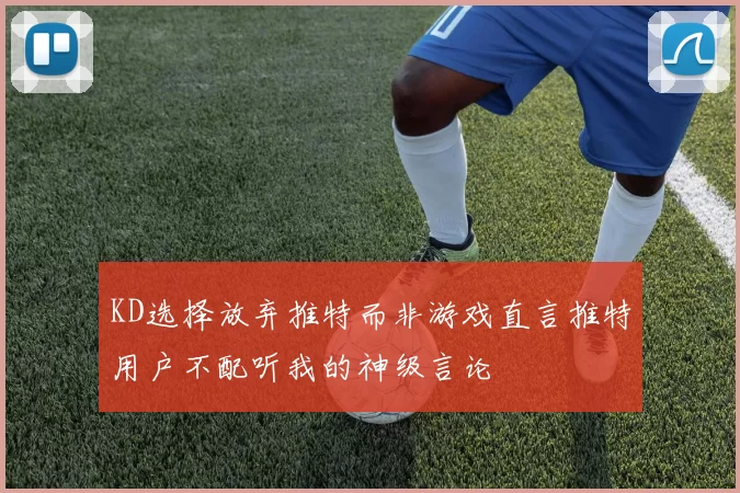 KD选择放弃推特而非游戏直言推特用户不配听我的神级言论