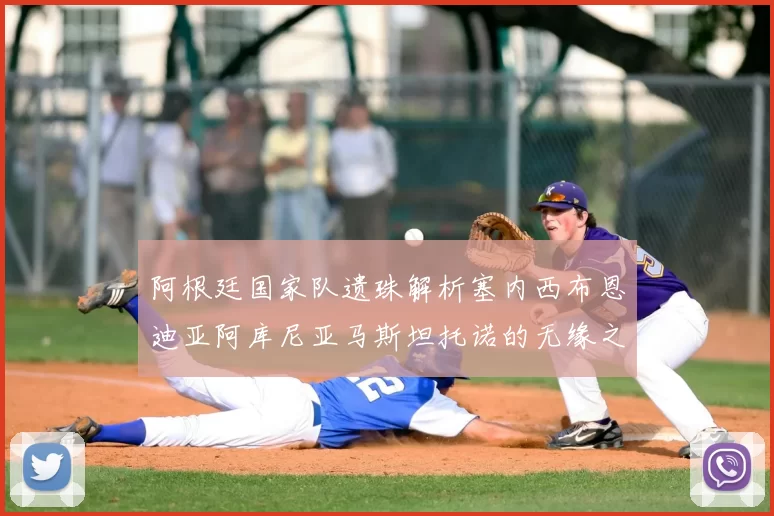 阿根廷国家队遗珠解析塞内西布恩迪亚阿库尼亚马斯坦托诺的无缘之路