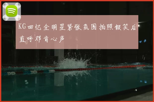 KG回忆全明星紧张氛围拍照假笑后直呼邓肯心声