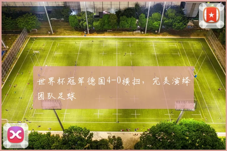 世界杯冠军德国4-0横扫，完美演绎团队足球