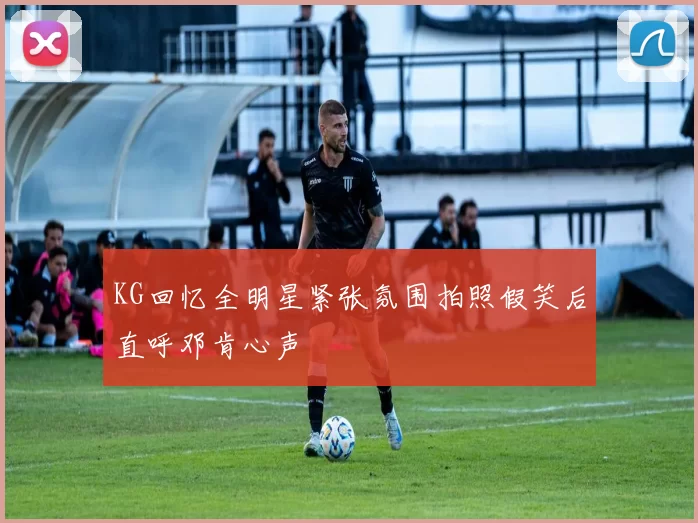 KG回忆全明星紧张氛围拍照假笑后直呼邓肯心声