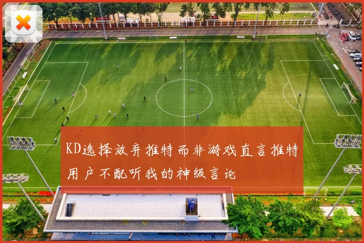KD选择放弃推特而非游戏直言推特用户不配听我的神级言论