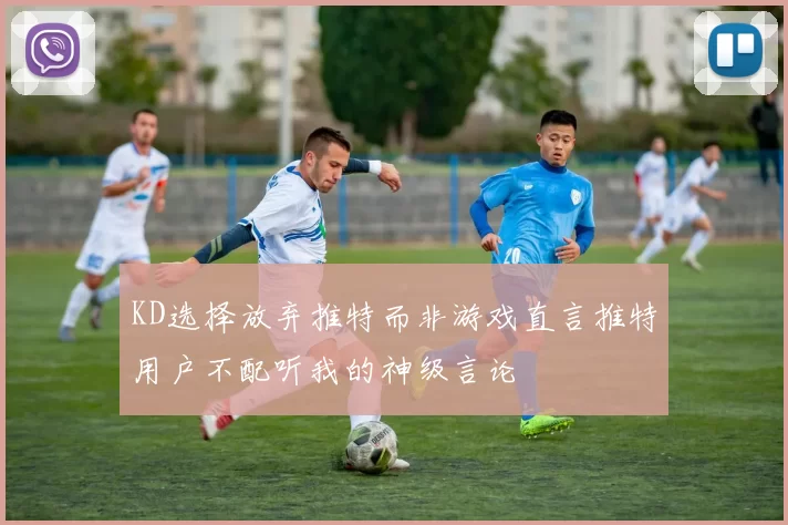 KD选择放弃推特而非游戏直言推特用户不配听我的神级言论