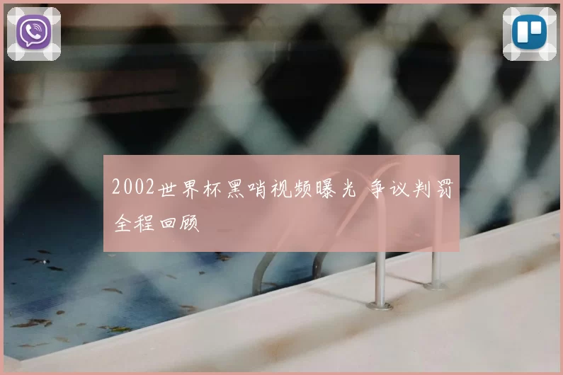 2002世界杯黑哨视频曝光 争议判罚全程回顾