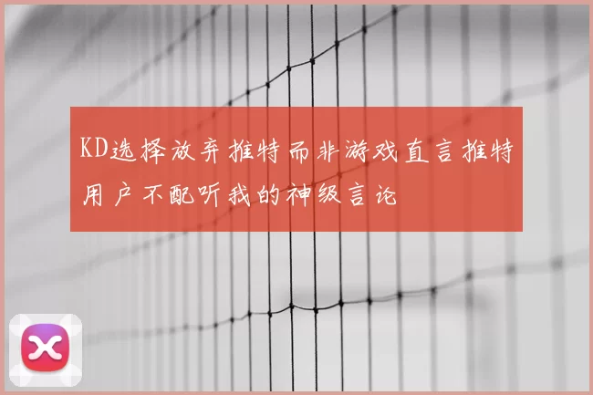 KD选择放弃推特而非游戏直言推特用户不配听我的神级言论