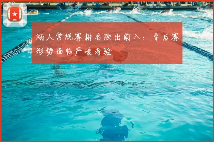 湖人常规赛排名跌出前八,季后赛形势面临严峻考验