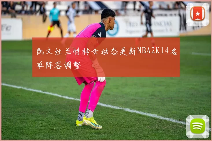 凯文杜兰特转会动态更新NBA2K14名单阵容调整
