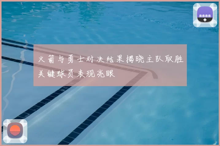 火箭与勇士对决结果揭晓主队取胜关键球员表现亮眼