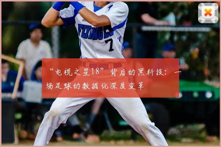 “电视之星18”背后的黑科技：一场足球的数据化深度变革