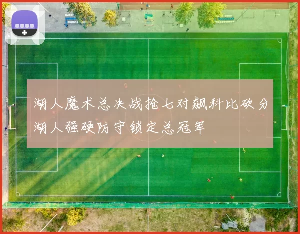 湖人魔术总决战抢七对飙科比砍分湖人强硬防守锁定总冠军