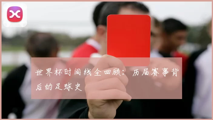 世界杯时间线全回顾：历届赛事背后的足球史
