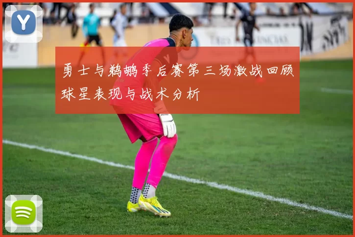 勇士与鹈鹕季后赛第三场激战回顾球星表现与战术分析