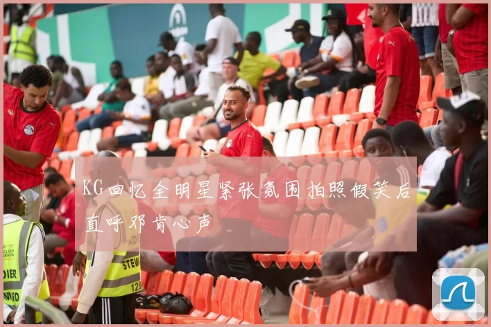 KG回忆全明星紧张氛围拍照假笑后直呼邓肯心声