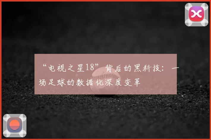 “电视之星18”背后的黑科技：一场足球的数据化深度变革