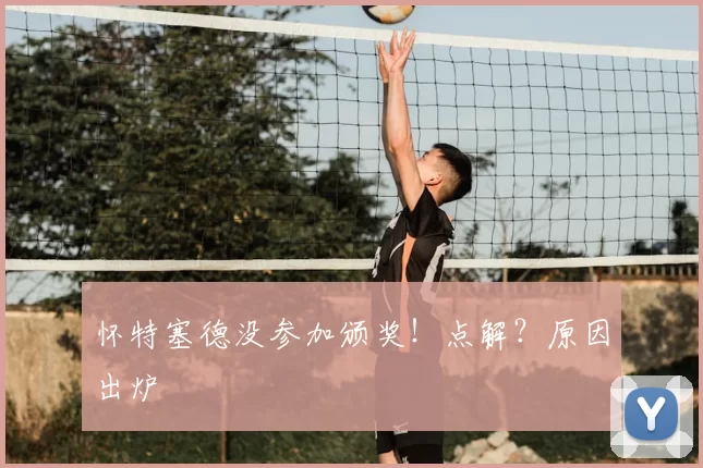 怀特塞德没参加颁奖!点解?原因出炉